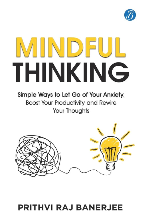 Mindful Thinking: Simple Ways to Let Go of Your Anxiety, Boost Your Productivity and Rewire Your Thoughts | Unlock Mental Freedom with Simple Techniques to increase Focus and Calm - Prithvi Raj Banerjee