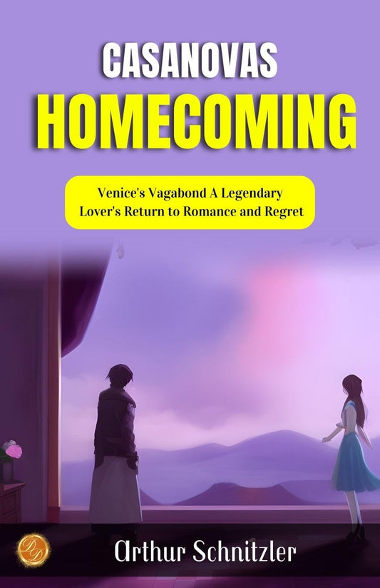 Casanova'S Homecoming By Arthur Schnitzler: Venice'S Vagabond: A Legendary Lover'S Return To Romance And Regret