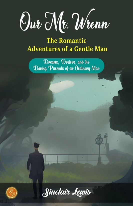 Our Mr. Wrenn The Romantic Adventures Of A Gentle Man By Sinclair Lewis: Dreams, Desires, And The Daring Pursuits Of An Ordinary Man