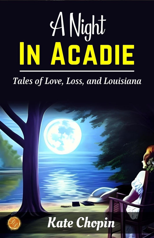 A Night In Acadie By Kate Chopin: Passionate Prose: Tales Of Love, Loss, And Louisiana