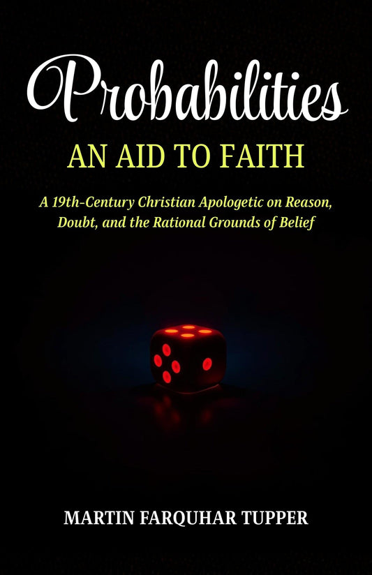 Probabilities An Aid To Faith: A 19Th-Century Christian Apologetic On Reason, Doubt, And The Rational Grounds Of Belief (Victorian Christian Apologetics)