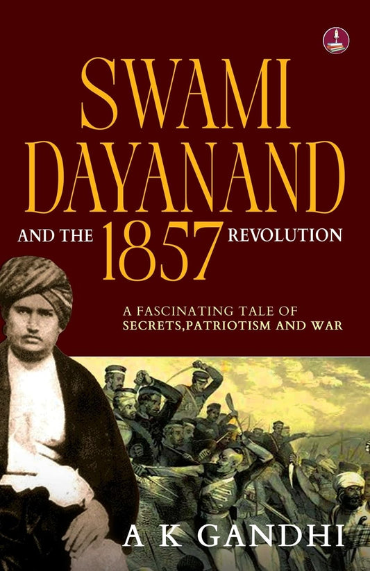 Swami Dayanand and the 1857 Revolution: A Fascinating Tale of Secrets, Patriotism and War | Rani Lakshmi Bai, Tatya Tope, Mangal Pandey & the Founder of Arya Samaj - A.K. Gandhi