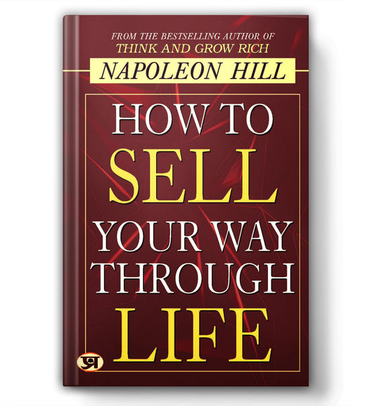 How To Sell Your Way Through Life — From The Bestseller Author Of Think And Grow Rich (Timeless Success Principles For Wealth, Prosperity And Personal Growth)