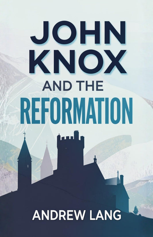 John Knox And The Reformation: The Life, Influence, And Legacy Of Scotland’S Protestant Reformer (Reformation Studies)