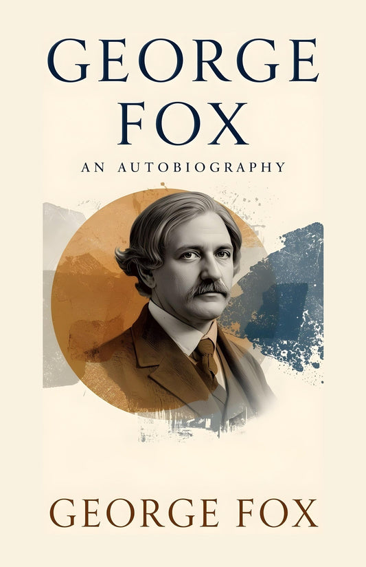 George Fox_ An Autobiography: The Life, Faith, And Spiritual Journey Of The Founder Of The Quakers