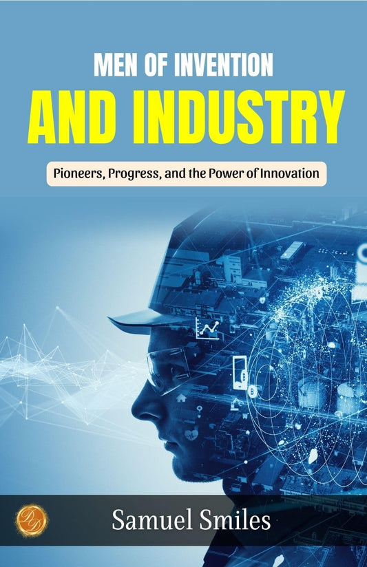 Men Of Invention And Industry By Samuel Smiles: Pioneers, Progress, And The Power Of Innovation
