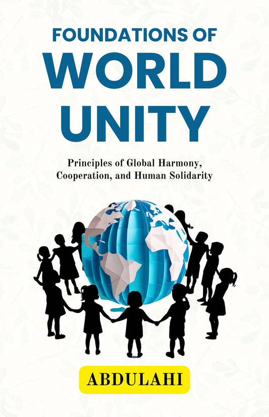 Foundations Of World Unity : Principles Of Global Harmony, Cooperation, And Human Solidarity