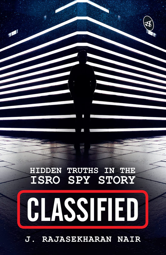 Classified: Hidden Truths in the ISRO Spy Story - J. Rajasekharan Nair