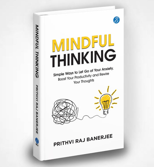 Mindful Thinking: Simple Ways to Let Go of Your Anxiety, Boost Your Productivity and Rewire Your Thoughts | Unlock Mental Freedom with Simple Techniques to increase Focus and Calm - Prithvi Raj Banerjee