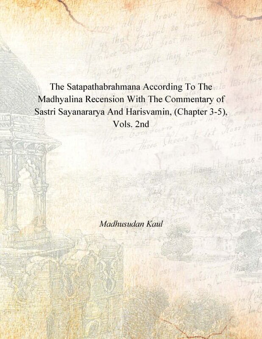 The Satapathabrahmana According to the Madhyalina Recension With the Commentary of Sastri Sayanararya and Harisvamin Vol. 2nd - Gyan Books