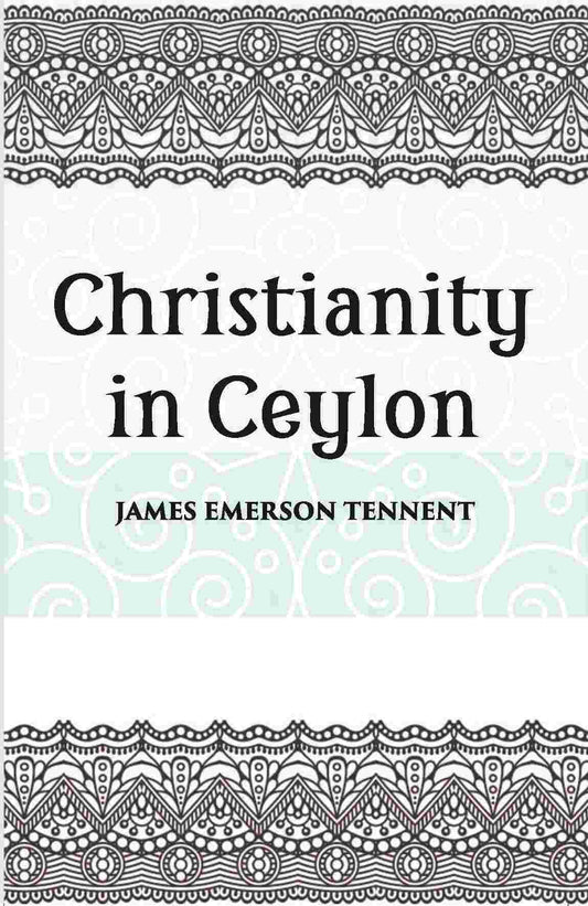 Christianity In Ceylon:- Its Introduction And Progress Under The Portuguese, The Dutch, The British, And American Missions - Gyan Books