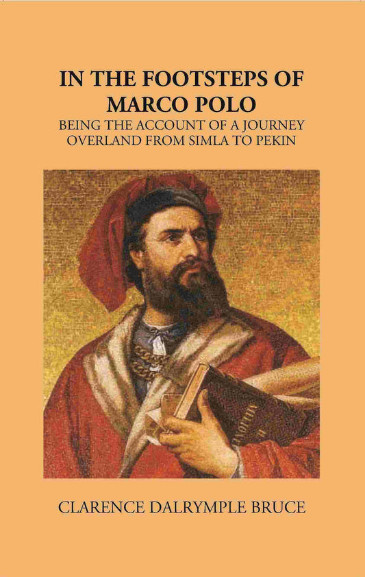 In The Footsteps Of Marco Polo Being The Account Of A Journey Overland From Simla To Pekin - Gyan Books