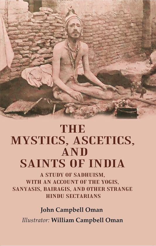 The Mystics, Ascetics, And Saints Of India: A Study Of Sadhuism, With An Account Of The Yogis, Sanyasis, - Gyan Books
