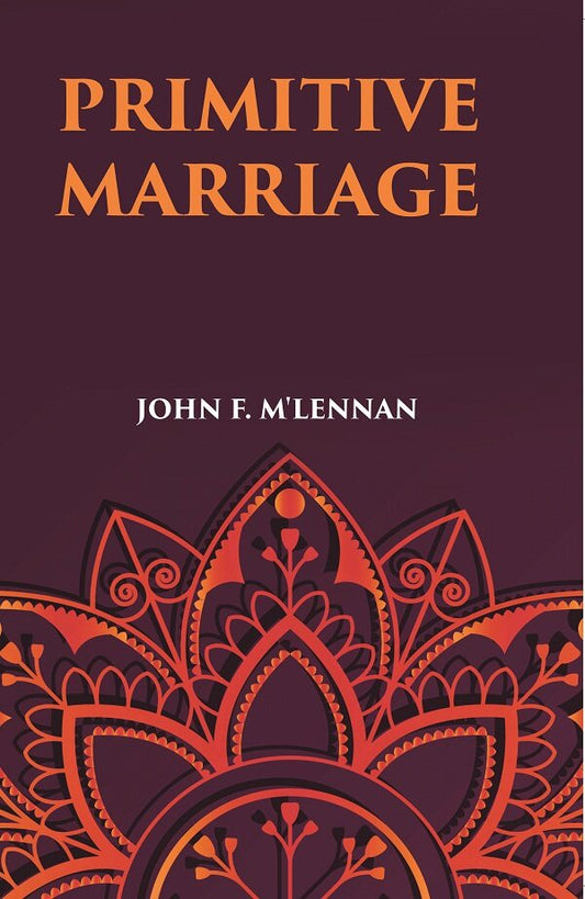 PRIMITIVE MARRIAGE: AN INQUIRY INTO THE ORIGIN OF THE FORM OF CAPTURE IN MARRIAGE CEREMONIES - Gyan Books