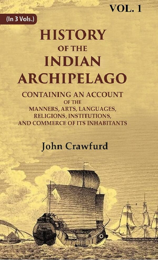History Of The Indian Archipelago: Containing An Account Of The Manners, Art, Languages, Religions, - Gyan Books