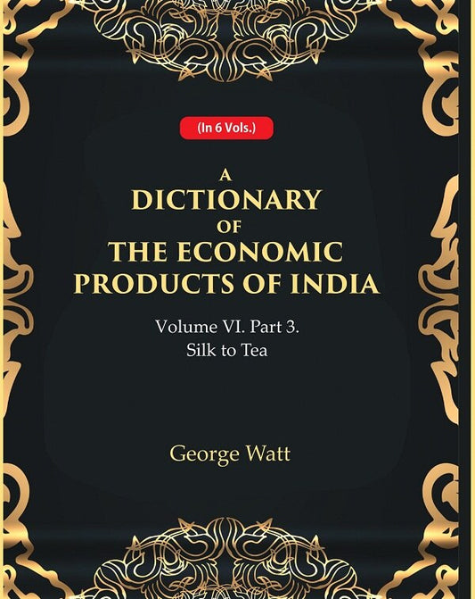 A Dictionary of the Economic Products of India Vol 6th, Part- 3- Silk to Tea Vol 6th, Part- 3 - Gyan Books