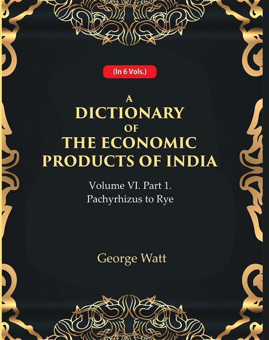 A Dictionary of the Economic Products of India Vol 6th, Part- 1- Pachyrhizus to Rye Vol 6th, Part- 1 - Gyan Books