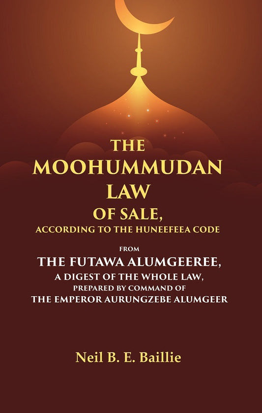 The Moohummudan Law Of Sale, According To The Huneefeea Code From The Futawa Alumgeeree, A Digest Of The - Gyan Books