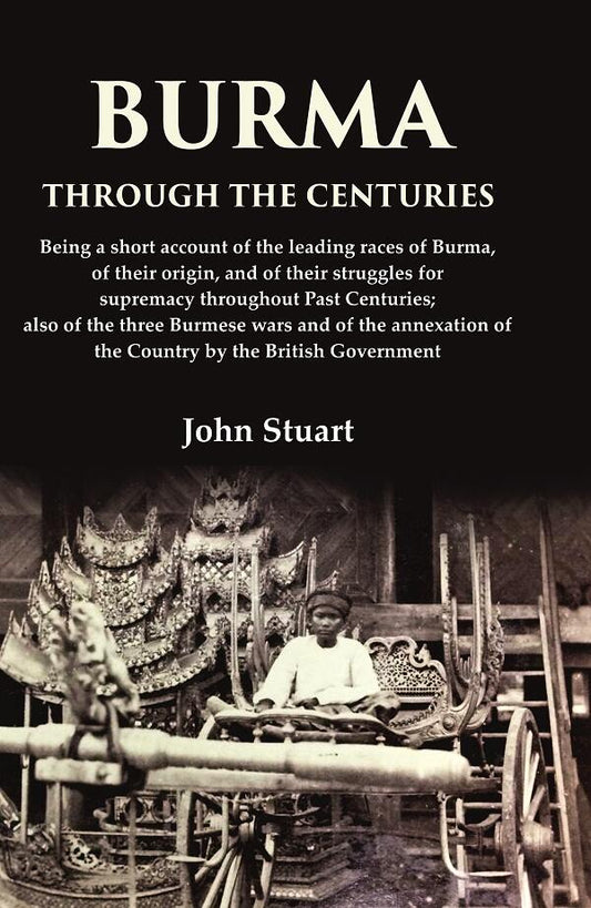 Burma Through The Centuries Being A Short Account Of The Leading Races Of Burma, Of Their Origin, And - Gyan Books