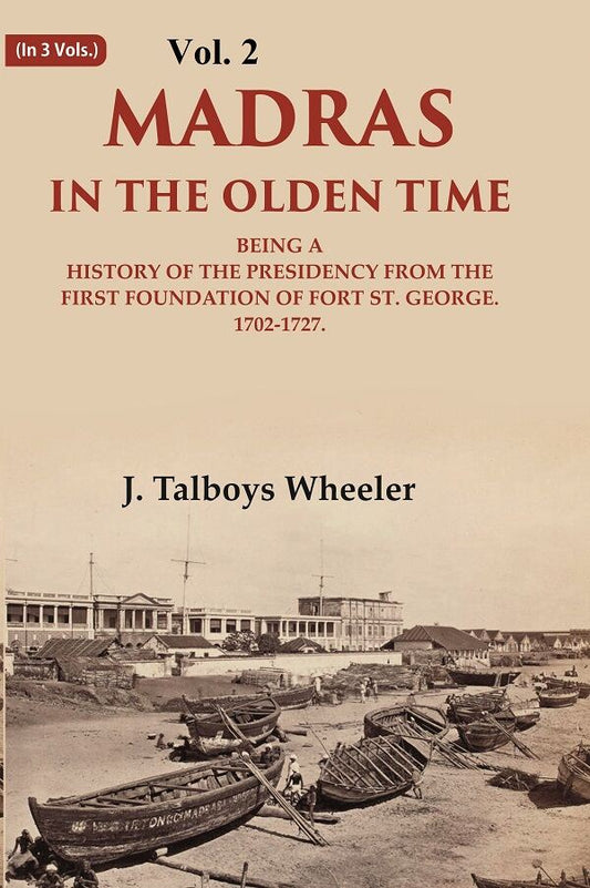 Madras in the Olden Time Being a History of the Presidency from the first Foundation of Fort St. George, 1702-1727 2nd - Gyan Books