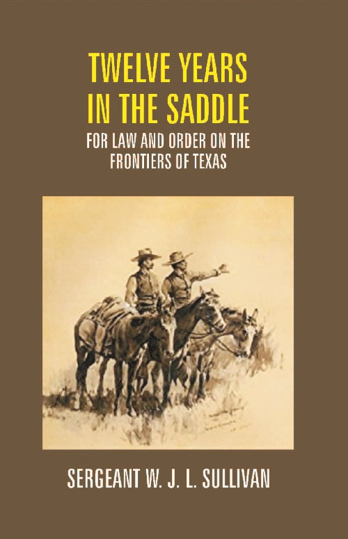Twelve Years in the Saddle For Law and Order On the Frontiers of Texas - Gyan Books