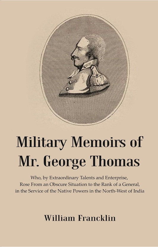 Military Memoirs Of Mr. George Thomas: Who, By Extraordinary Talents And Enterprise, Rose From An Obscure - Gyan Books