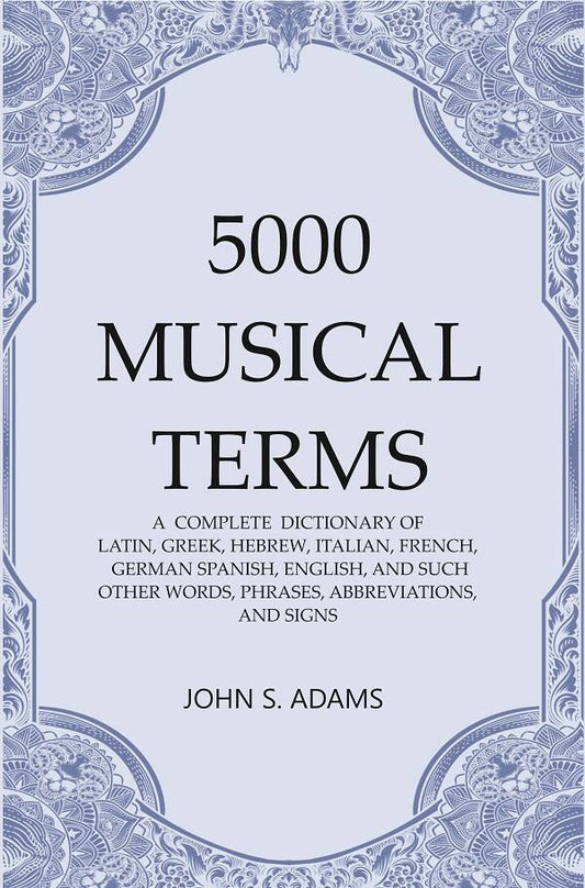5000 Musical Terms : A Complete Dictionary Of Latin, Greek, Hebrew, Italian, French, German Spanish, - Gyan Books