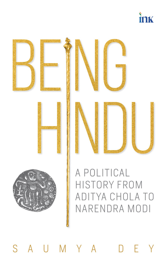 BluOne Ink Being Hindu: A Political History from Aditya Chola to Narendra Modi by Saumya Dey