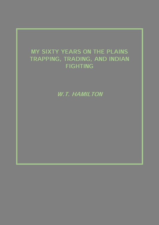 My Sixty Years On the Plains Trapping, Trading, and Indian Fighting - Gyan Books