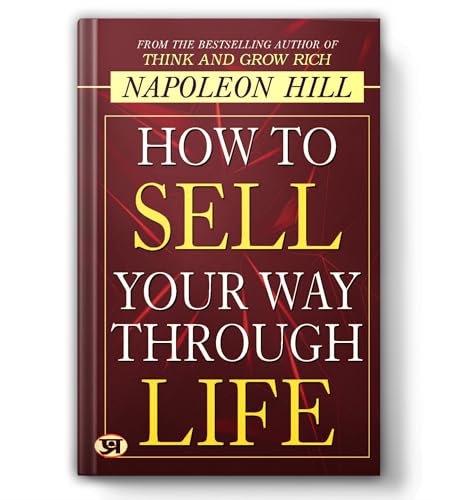 How To Sell Your Way Through Life — From The Bestseller Author Of Think And Grow Rich (Timeless Success Principles For Wealth, Prosperity And Personal Growth)-Napoleon Hill