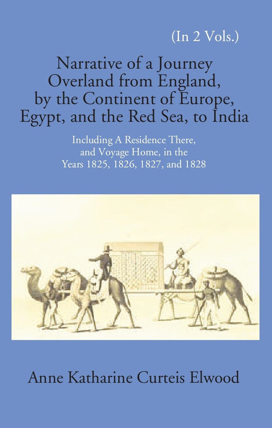 Narrative Of A Journey Overland From England: By The Continent Of Europe, Egypt, And The Red Sea To India Including A Residence There, And Voyage Home, In The Years 1825, 1826, 1827, And 1828 Vol. 1st - Gyan Books