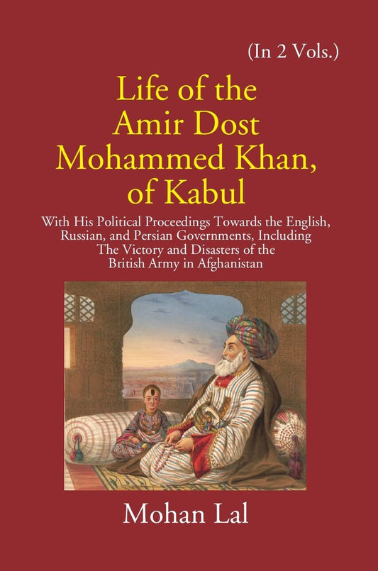 Life Of The Amir Dost Mohammed Khan Of Kabul: With His Political Proceedings Towards The English, Russian, And Persian Governments Including The Victory And Disasters Of The British Army in Afghanistan Vol. 1st - Gyan Books