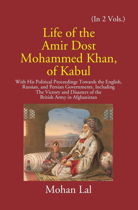 Life Of The Amir Dost Mohammed Khan Of Kabul: With His Political Proceedings Towards The English, Russian, And Persian Governments Including The Victory And Disasters Of The British Army in Afghanistan Vol. 2nd - Gyan Books