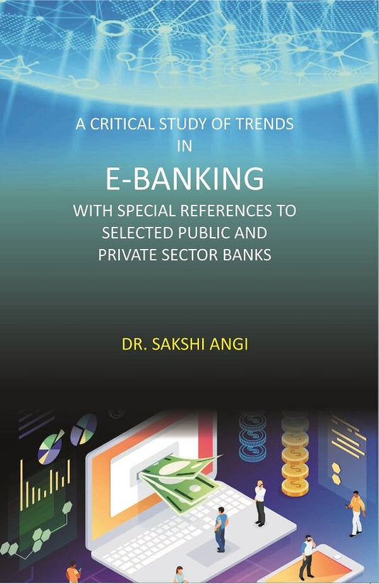 A Critical Study of Trends in E-Banking with Special References to Selected Public and Private Sector Banks - Gyan Books
