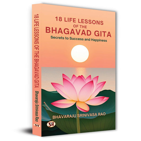 18 Life Lessons Of The Bhagavad Gita | Mastering The Art Of Living Through The Teachings Of Lord Krishna — Indian Philosophy For Mindful Decision Making-Bhavaraju Srinivasa Rao