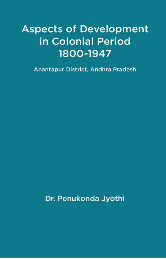 Aspects of Development in Colonial Period 1800-1947 Anantapur District, Andhra Pradesh - Gyan Books