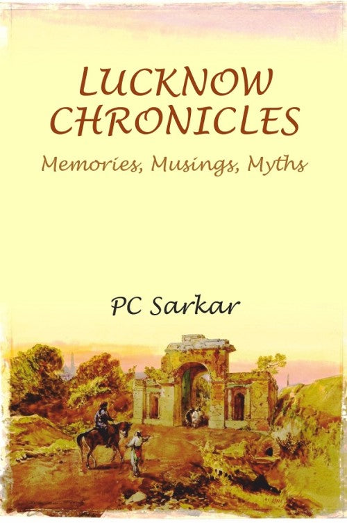 LUCKNOW CHRONICLES: Memories, Musings, Myths - Gyan Books