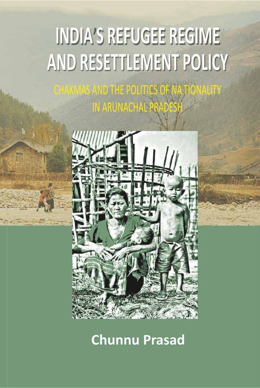 India's Refugee Regime and Resettlement Policy: Chakma's and the Politics of Nationality in Arunachal Pradesh - Gyan Books