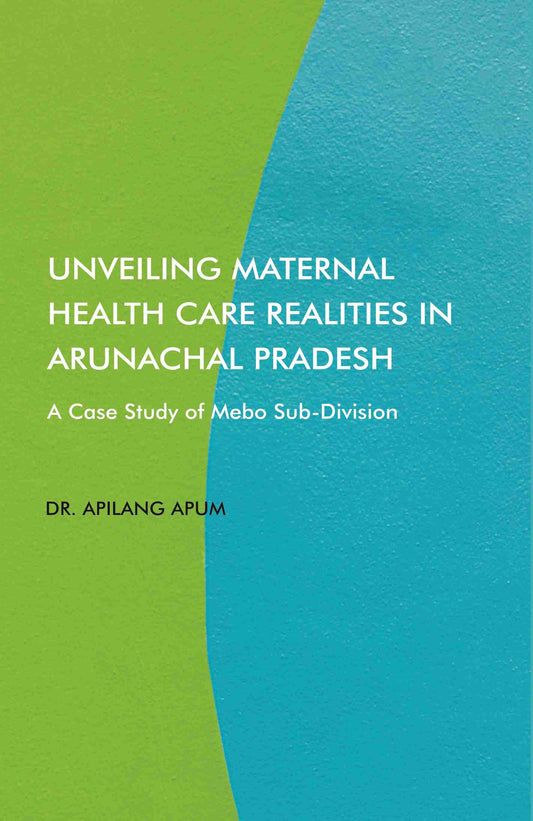 Unveiling Maternal Health Care Realities in Arunachal Pradesh: A Case Study of Mebo Sub-Division - Gyan Books Grab2Buy Gyan Books Grab2Buy