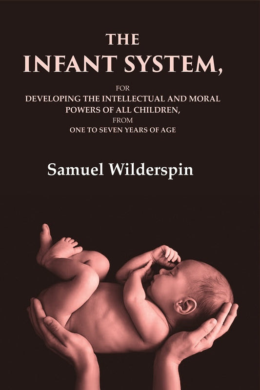 The Infant System: For Developing the Intellectual and Moral Powers of All Children, from One to Seven Years of Age - Gyan Books