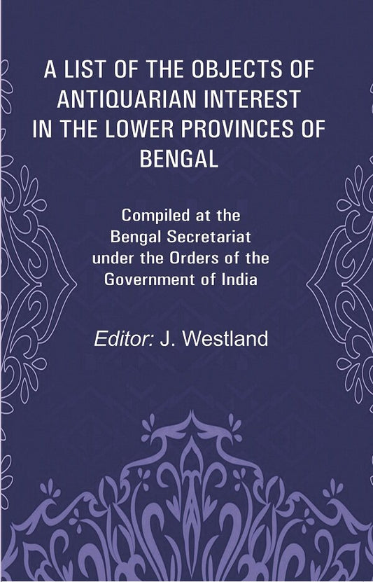 A List Of The Objects Of Antiquarian Interest In The Lower Provinces Of Bengal: Compiled At The Bengal - Gyan Books