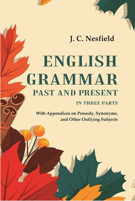English Grammar Past and Present: With Appendices on Prosody, Synonyms, and Other Outlying Subjects, In three Parts - Gyan Books