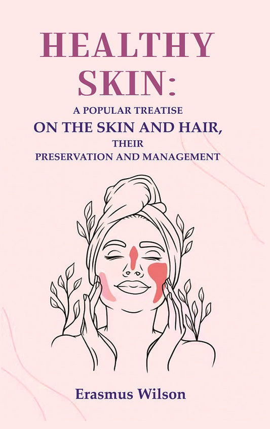 Healthy skin: A Popular Treatise on the Skin and Hair, their Preservation and Management - Gyan Books