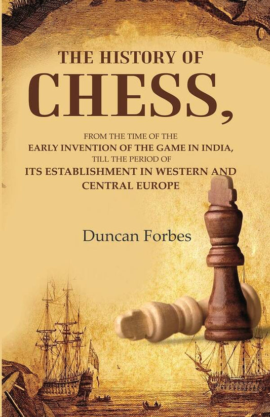 The History Of Chess: From The Time Of The Early Invention Of The Game In India, Till The Period Of Its - Gyan Books