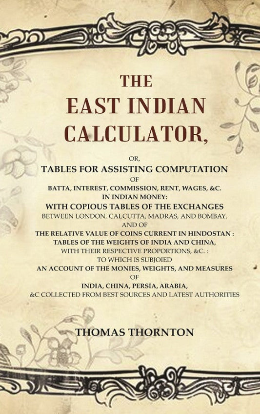 The East Indian Calculator: Or, Tables For Assisting Computation Of Batta, Interest, Commission, Rent, - Gyan Books