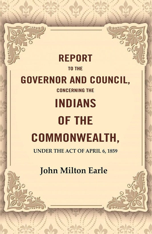 Report to the Governor and Council, Concerning the Indians of the Commonwealth, Under the Act of April 6, 1859 - Gyan Books