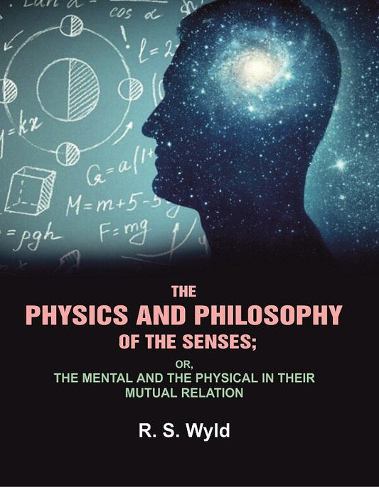 The Physics and Philosophy of the Senses: or, the Mental and the Physical in their Mutual Relation - Gyan Books