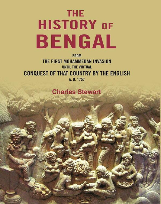 The History of Bengal: From the First Mohammedan Invasion until the Virtual Conquest of that Country by the English A. D. 1757 - Gyan Books