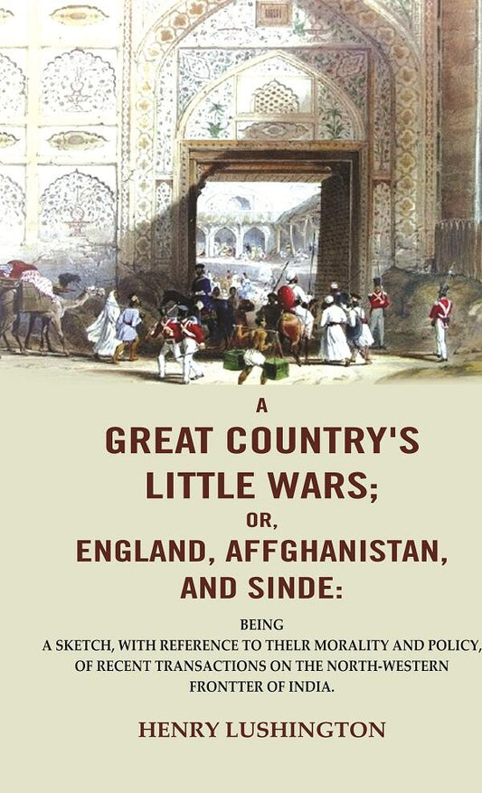 A Great Country'S Little Wars; Or, England, Affghanistan, And Sinde : Being A Sketch, With Reference - Gyan Books