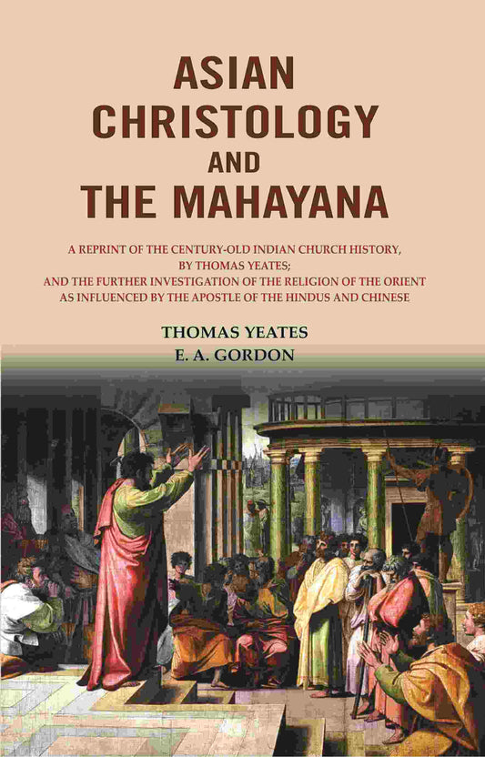 Asian Christology And The Mahayana: A Reprint Of The Century-Old Indian Church History, By Thomas Yeates; - Gyan Books